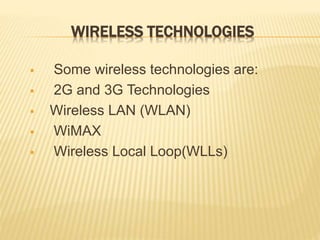 WIRELESS TECHNOLOGIES
 Some wireless technologies are:
 2G and 3G Technologies
 Wireless LAN (WLAN)
 WiMAX
 Wireless Local Loop(WLLs)
 