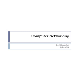Computer Networking

            By Jill Lunceford
                 EdTech 541
 