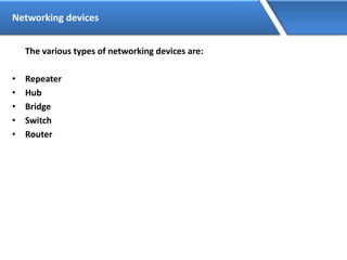 Networking devices
The various types of networking devices are:
• Repeater
• Hub
• Bridge
• Switch
• Router
 