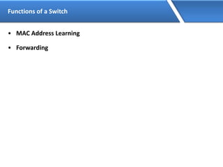 Functions of a Switch
• MAC Address Learning
• Forwarding
 