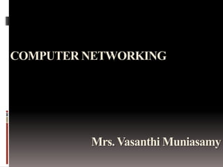 COMPUTER NETWORKING

Mrs. Vasanthi Muniasamy

 