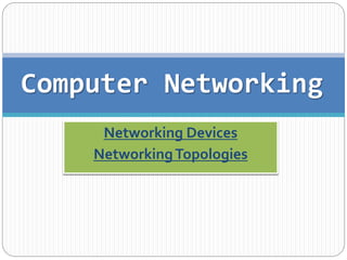 Computer Networking 
Networking Devices 
Networking Topologies 
 