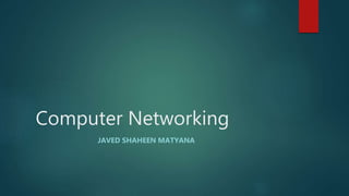 Computer Networking
JAVED SHAHEEN MATYANA
 