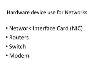 Hardware device use for Networks
• Network Interface Card (NIC)
• Routers
• Switch
• Modem
 