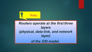 Note:
Routers operate at the first three
layers
(physical, data-link, and network
layer)
of the OSI model.
 