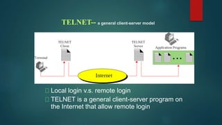 TELNET-- a general client-server model
Local login v.s. remote login
TELNET is a general client-server program on
the Internet that allow remote login
 
