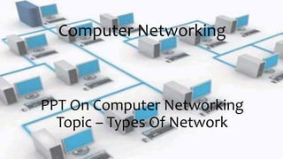 Computer Networking
PPT On Computer Networking
Topic – Types Of Network
 