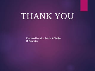 THANK YOU
Prepared by Mrs. Ankita A Shirke
IT Educater
 