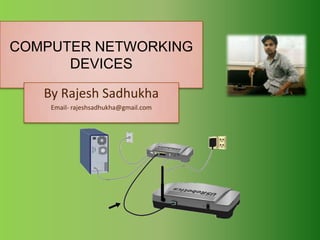 COMPUTER NETWORKING
      DEVICES

   By Rajesh Sadhukha
    Email- rajeshsadhukha@gmail.com
 