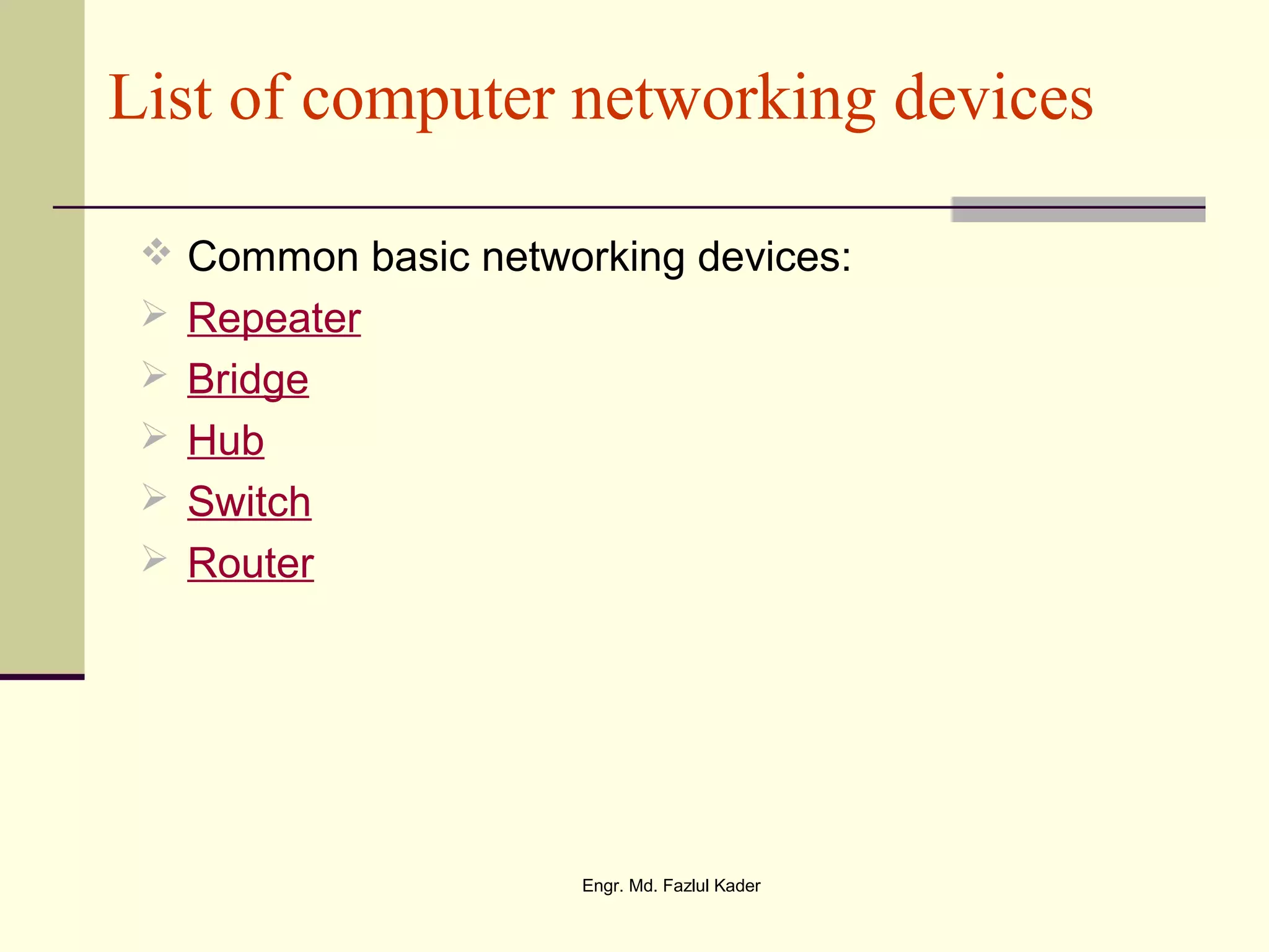 List of computer networking devices
 Common basic networking devices:
 Repeater
 Bridge
 Hub
 Switch
 Router
Engr. Md. Fazlul Kader
 