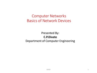 Computer Networks
Basics of Network Devices
ADAD 1
Presented By:
C.P.Divate
Department of Computer Engineering
 