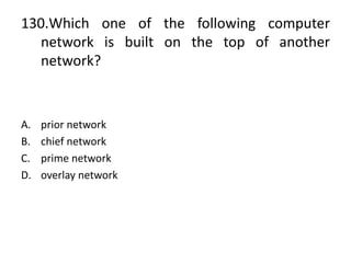 130.Which one of the following computer
network is built on the top of another
network?
A. prior network
B. chief network
C. prime network
D. overlay network
 