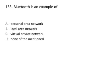 133. Bluetooth is an example of
A. personal area network
B. local area network
C. virtual private network
D. none of the mentioned
 