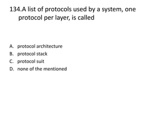 134.A list of protocols used by a system, one
protocol per layer, is called
A. protocol architecture
B. protocol stack
C. protocol suit
D. none of the mentioned
 