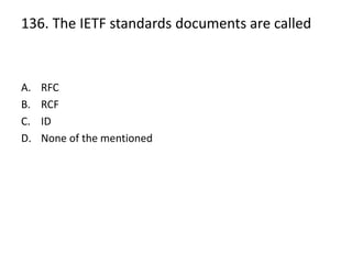 136. The IETF standards documents are called
A. RFC
B. RCF
C. ID
D. None of the mentioned
 