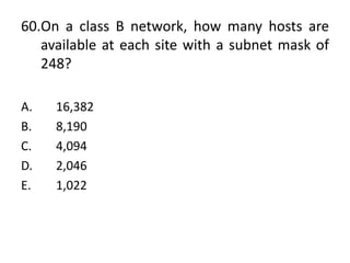 60.On a class B network, how many hosts are
available at each site with a subnet mask of
248?
A. 16,382
B. 8,190
C. 4,094
D. 2,046
E. 1,022
 