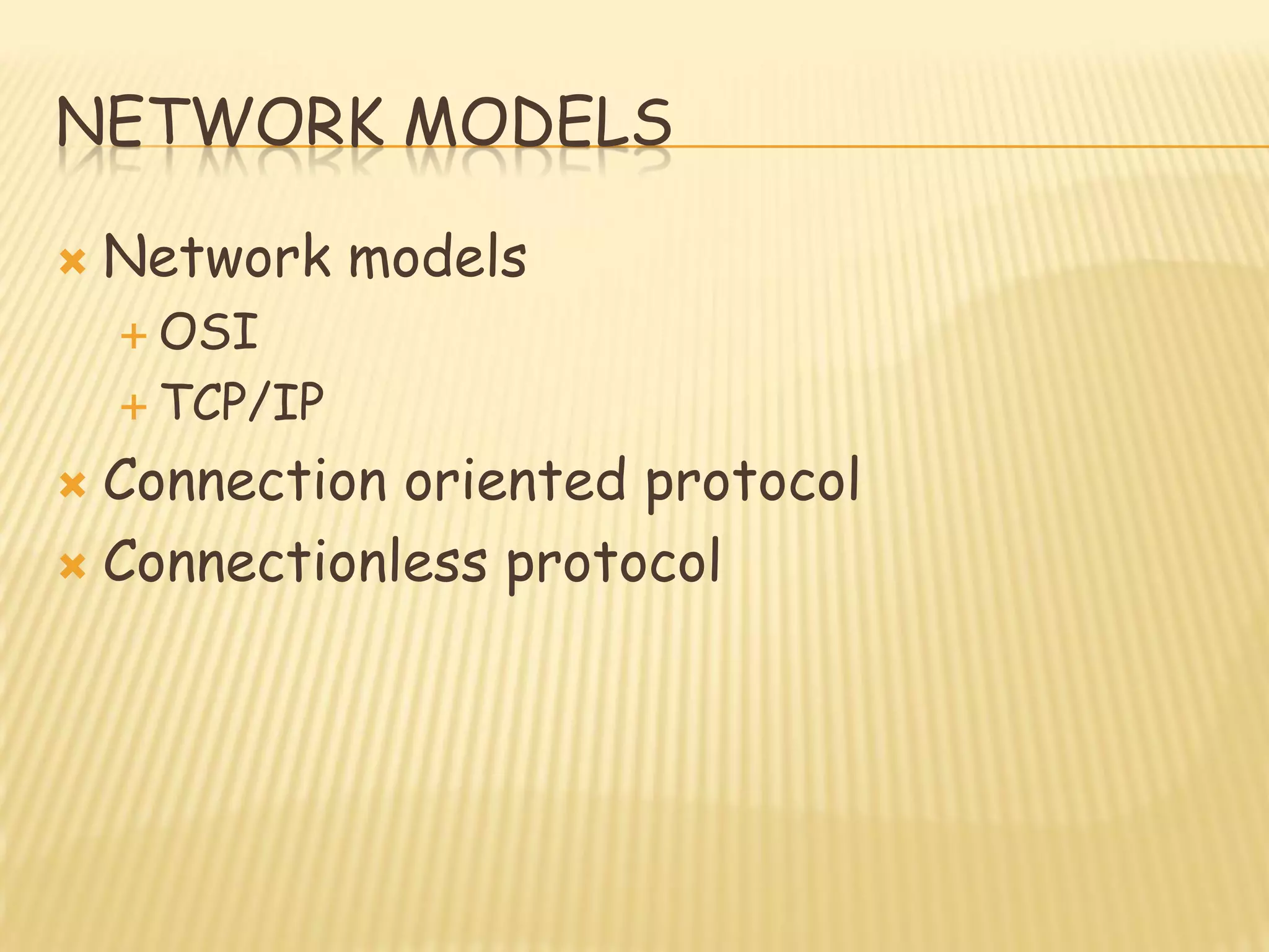 NETWORK MODELS
 Network models
 OSI
 TCP/IP
 Connection oriented protocol
 Connectionless protocol
 