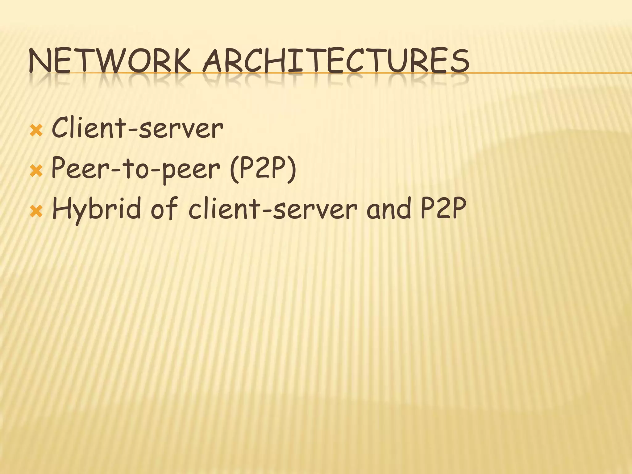NETWORK ARCHITECTURES
 Client-server
 Peer-to-peer (P2P)
 Hybrid of client-server and P2P
 