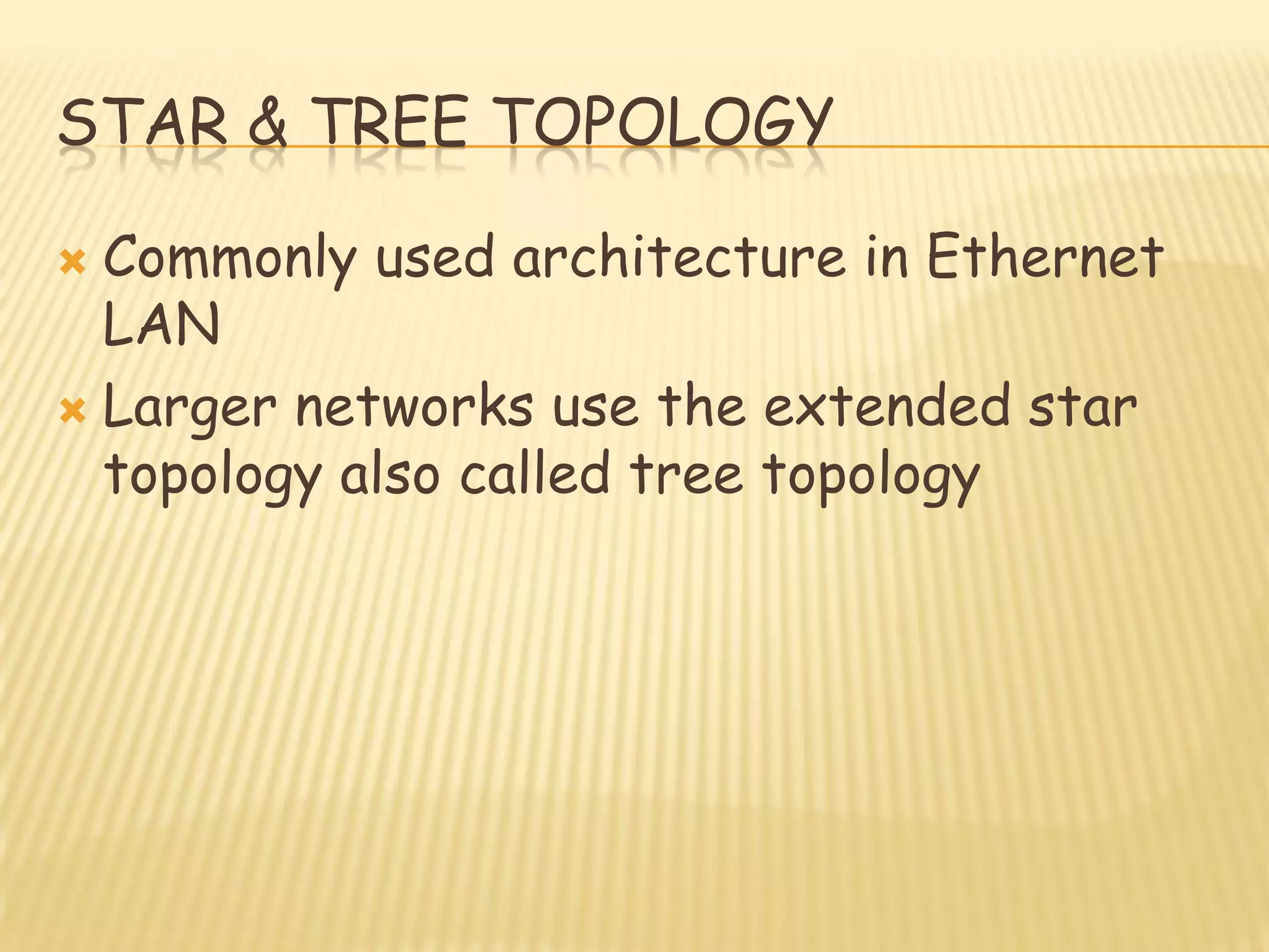 STAR & TREE TOPOLOGY
 Commonly used architecture in Ethernet
LAN
 Larger networks use the extended star
topology also called tree topology
 