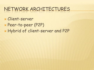 NETWORK ARCHITECTURES
 Client-server
 Peer-to-peer (P2P)
 Hybrid of client-server and P2P
 