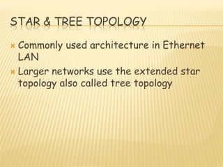 STAR & TREE TOPOLOGY
 Commonly used architecture in Ethernet
LAN
 Larger networks use the extended star
topology also called tree topology
 