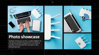 Photo showcase
A photo showcase can be a useful addition to
a business project proposal as it can help to
visually communicate the concept or idea
being proposed
 