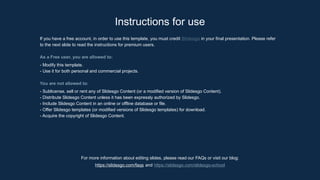 Instructions for use
For more information about editing slides, please read our FAQs or visit our blog:
https://slidesgo.com/faqs and https://slidesgo.com/slidesgo-school
If you have a free account, in order to use this template, you must credit Slidesgo in your final presentation. Please refer
to the next slide to read the instructions for premium users.
As a Free user, you are allowed to:
- Modify this template.
- Use it for both personal and commercial projects.
You are not allowed to:
- Sublicense, sell or rent any of Slidesgo Content (or a modified version of Slidesgo Content).
- Distribute Slidesgo Content unless it has been expressly authorized by Slidesgo.
- Include Slidesgo Content in an online or offline database or file.
- Offer Slidesgo templates (or modified versions of Slidesgo templates) for download.
- Acquire the copyright of Slidesgo Content.
 