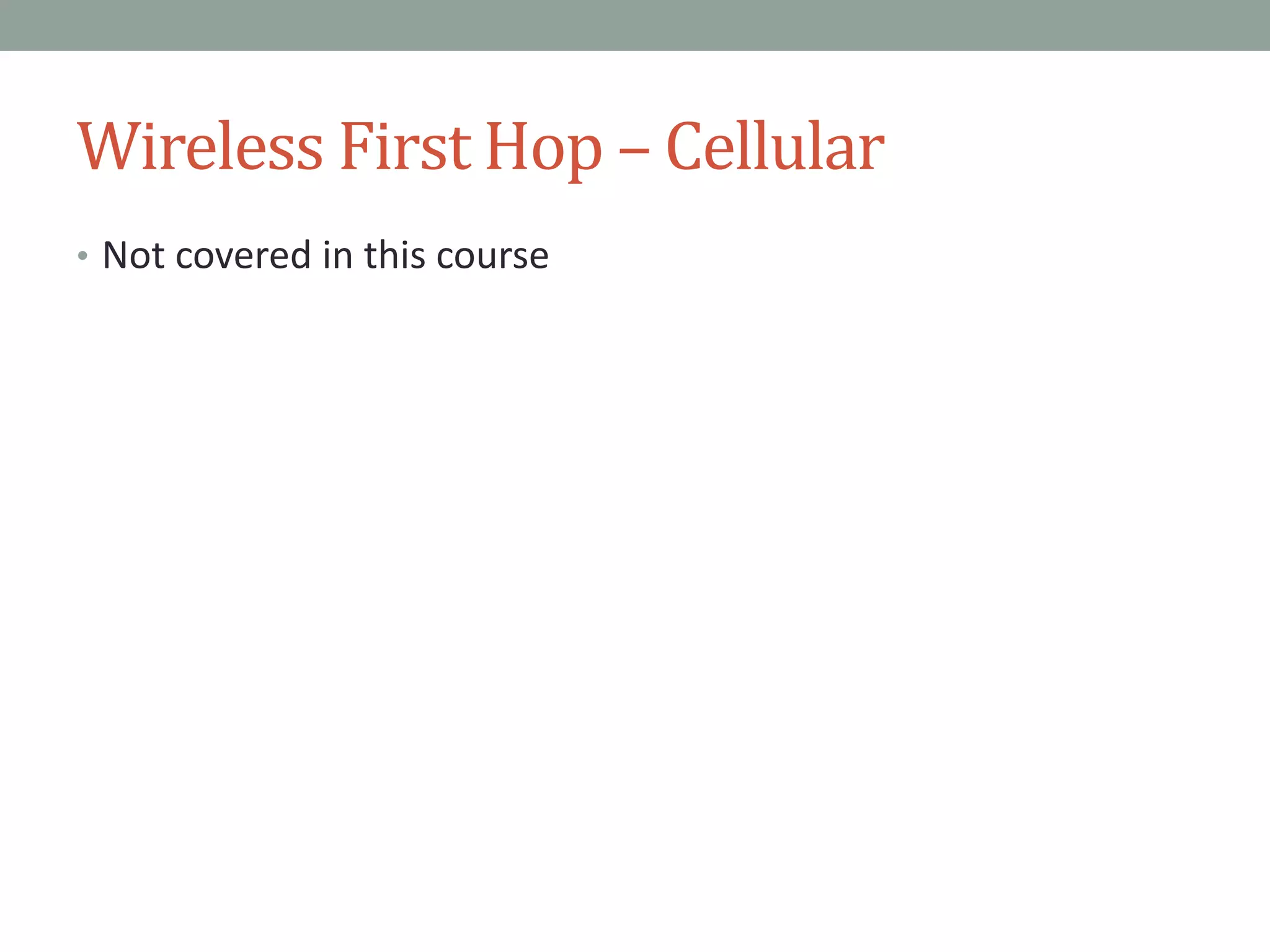 Wireless First Hop – Cellular
• Not covered in this course
 