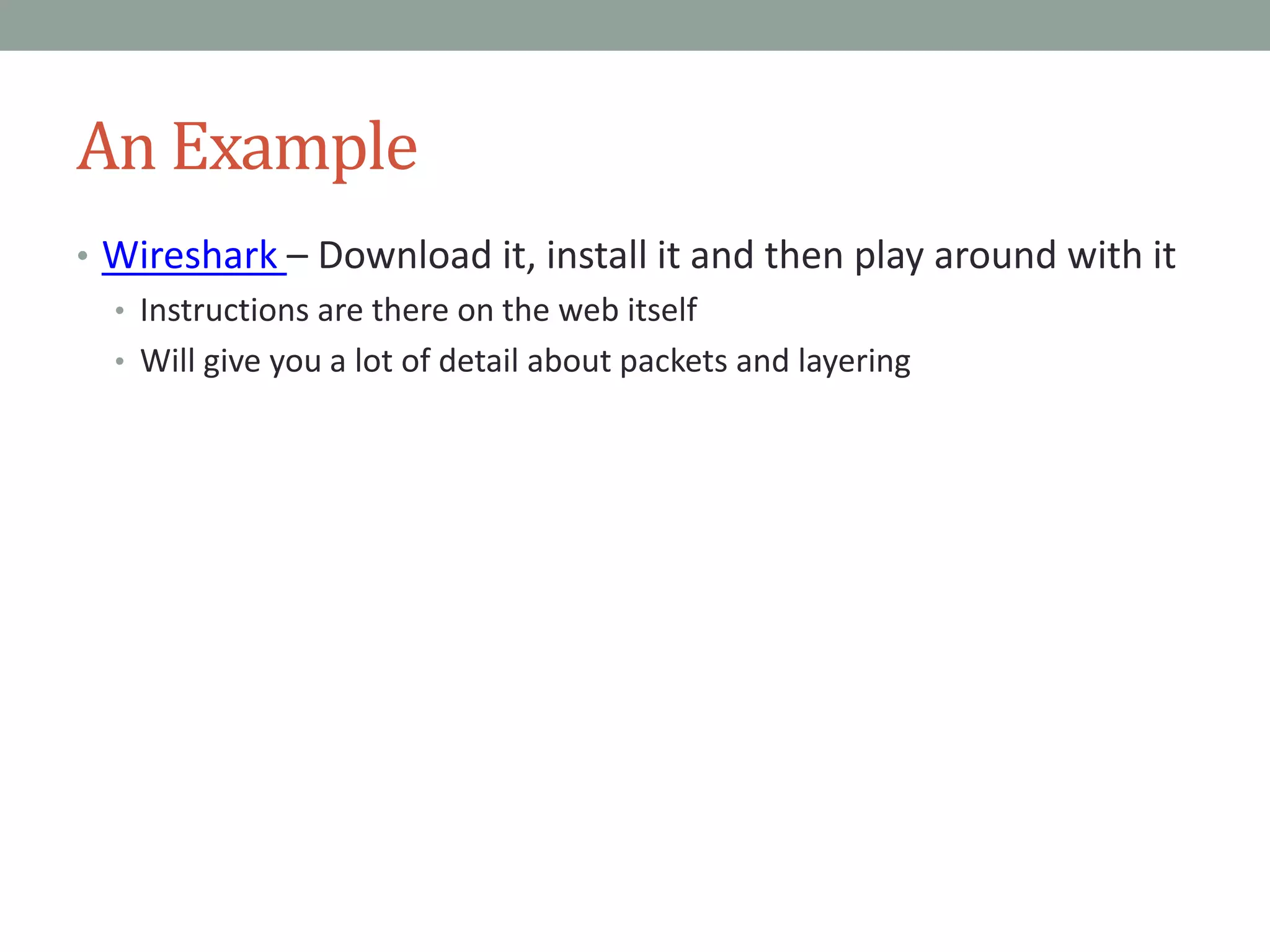 An Example
• Wireshark – Download it, install it and then play around with it
• Instructions are there on the web itself
• Will give you a lot of detail about packets and layering
 