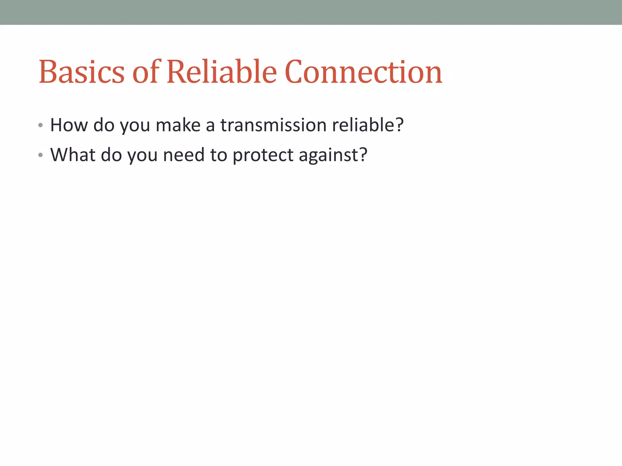 Basics of Reliable Connection
• How do you make a transmission reliable?
• What do you need to protect against?
 