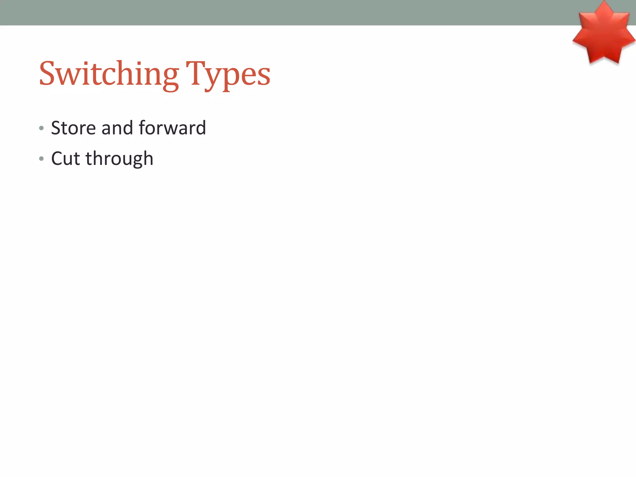 Switching Types
• Store and forward
• Cut through
 