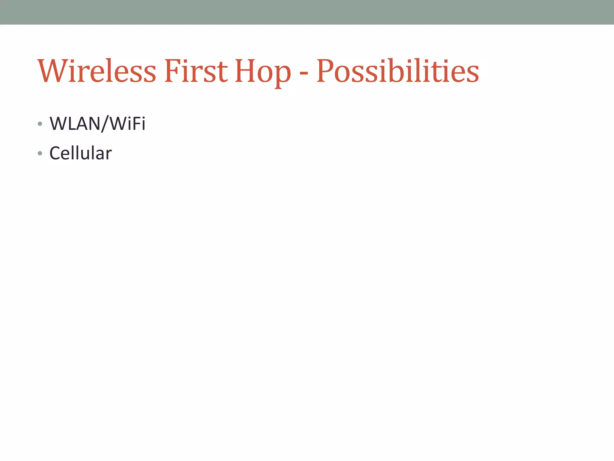 Wireless First Hop - Possibilities
• WLAN/WiFi
• Cellular
 