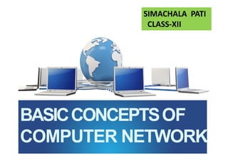 SIMACHALA PATI
CLASS-XII
BASICCONCEPTSOF
COMPUTER NETWORK
 