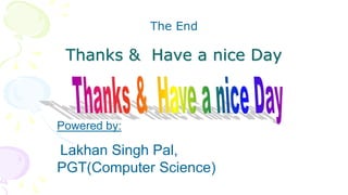 Thanks & Have a nice Day
The End
Powered by:
Lakhan Singh Pal,
PGT(Computer Science)
 