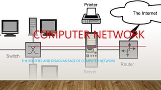COMPUTER NETWORK
THE BENEFITS AND DISADVANTAGE OF COMPUTER NETWORK
 
