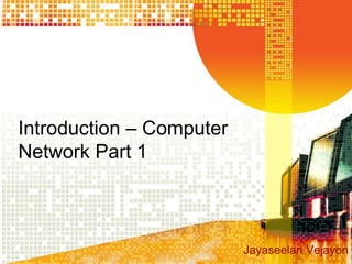Introduction – Computer
Network Part 1



                          Jayaseelan Vejayon
 