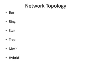 Network Topology
• Bus
• Ring
• Star
• Tree
• Mesh
• Hybrid
 