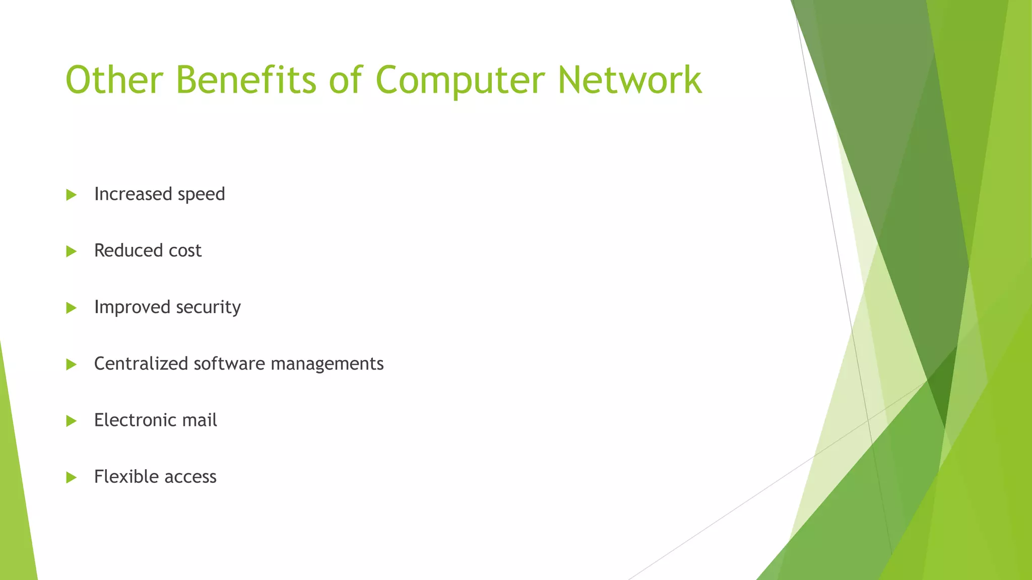 Other Benefits of Computer Network
 Increased speed
 Reduced cost
 Improved security
 Centralized software managements
 Electronic mail
 Flexible access
 
