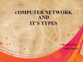 COMPUTER NETWORK
AND
IT’S TYPES
Presented by:
Kajal sharma
 