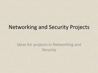 Networking and Security Projects

   Ideas for projects in Networking and
                  Security
 