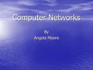Computer Networks
          By
     Angela Moore
 