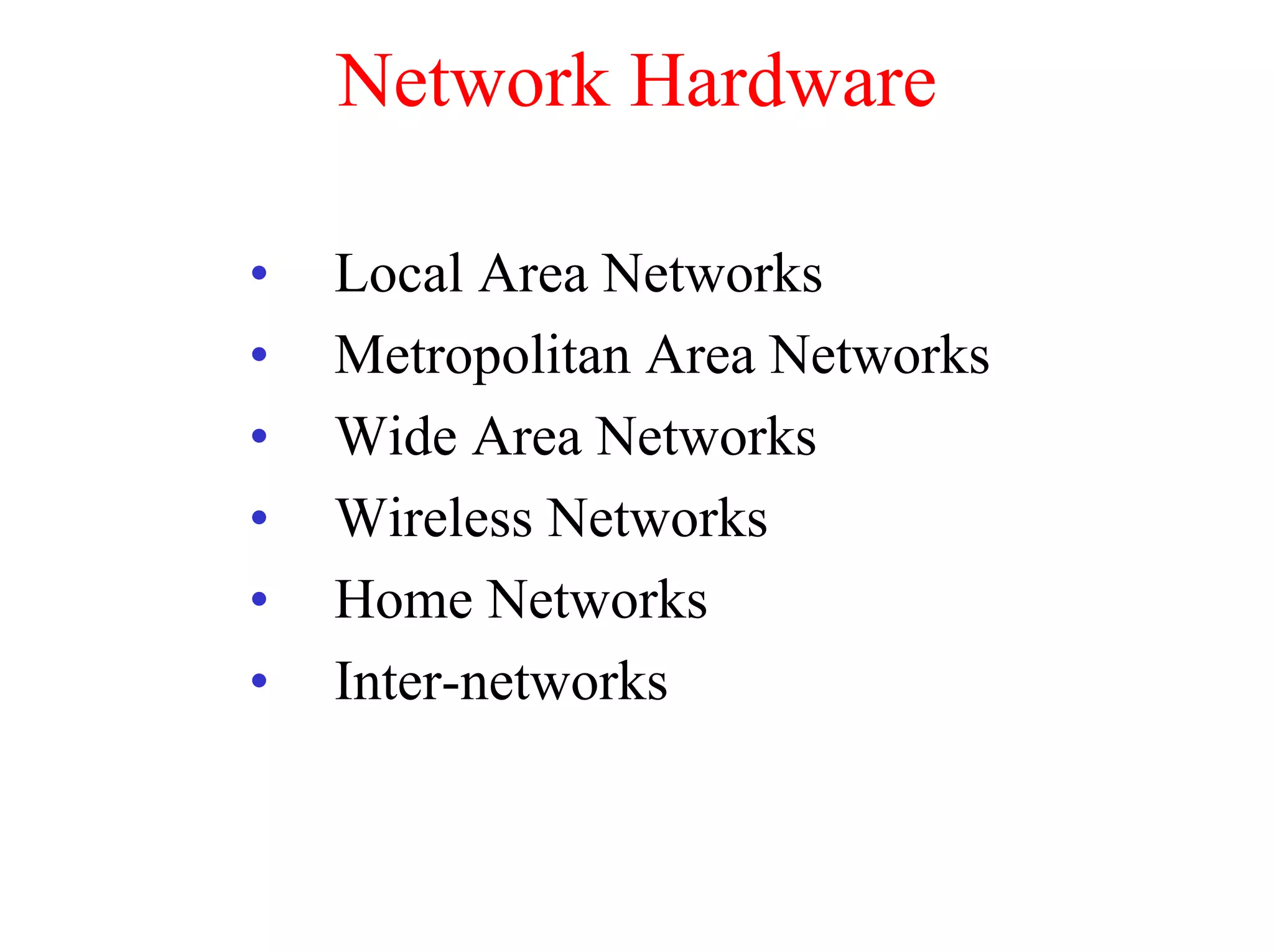 Network Hardware

•   Local Area Networks
•   Metropolitan Area Networks
•   Wide Area Networks
•   Wireless Networks
•   Home Networks
•   Inter-networks
 