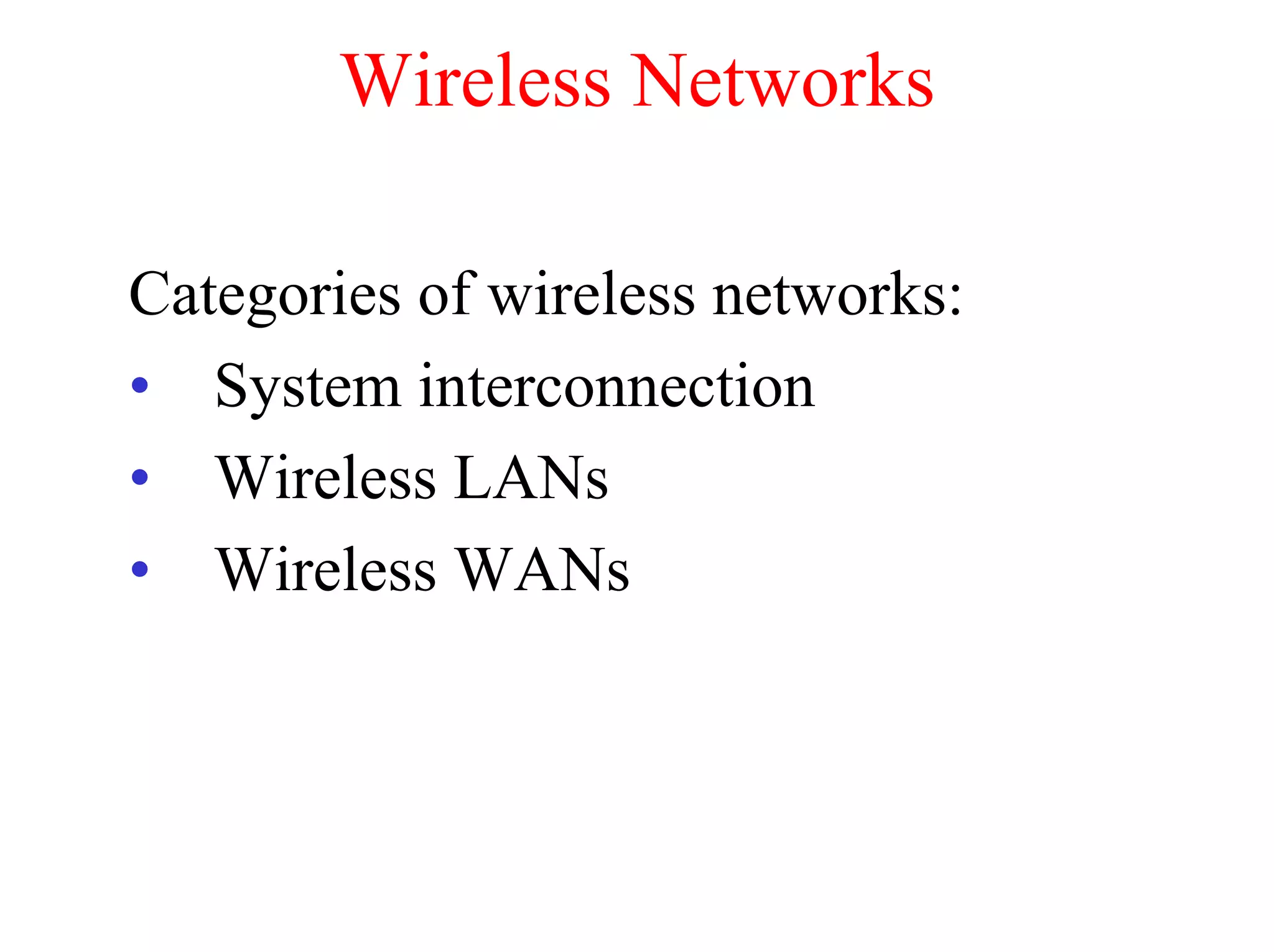 Wireless Networks

Categories of wireless networks:
• System interconnection
• Wireless LANs
• Wireless WANs
 
