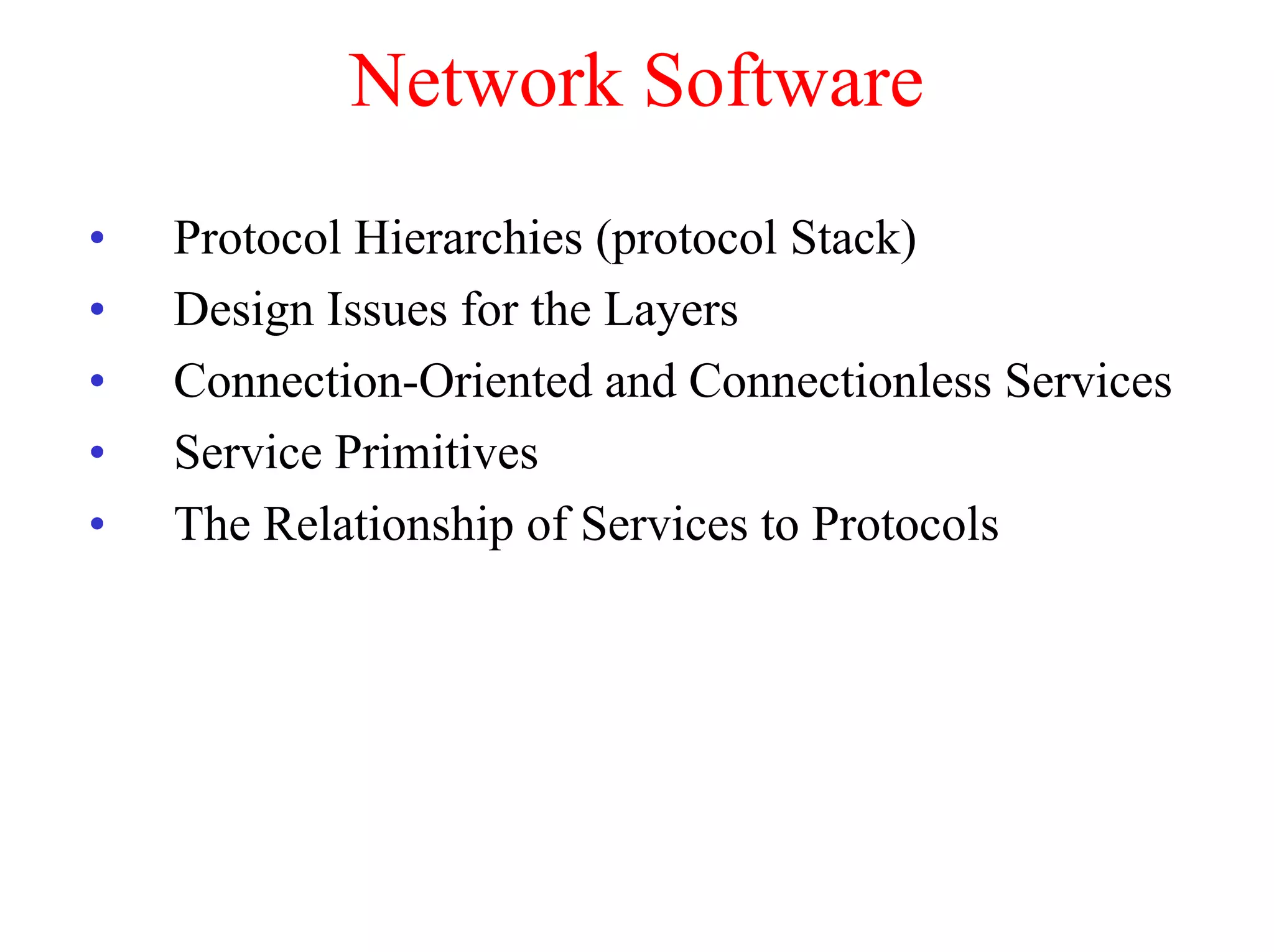 Network Software
•   Protocol Hierarchies (protocol Stack)
•   Design Issues for the Layers
•   Connection-Oriented and Connectionless Services
•   Service Primitives
•   The Relationship of Services to Protocols
 