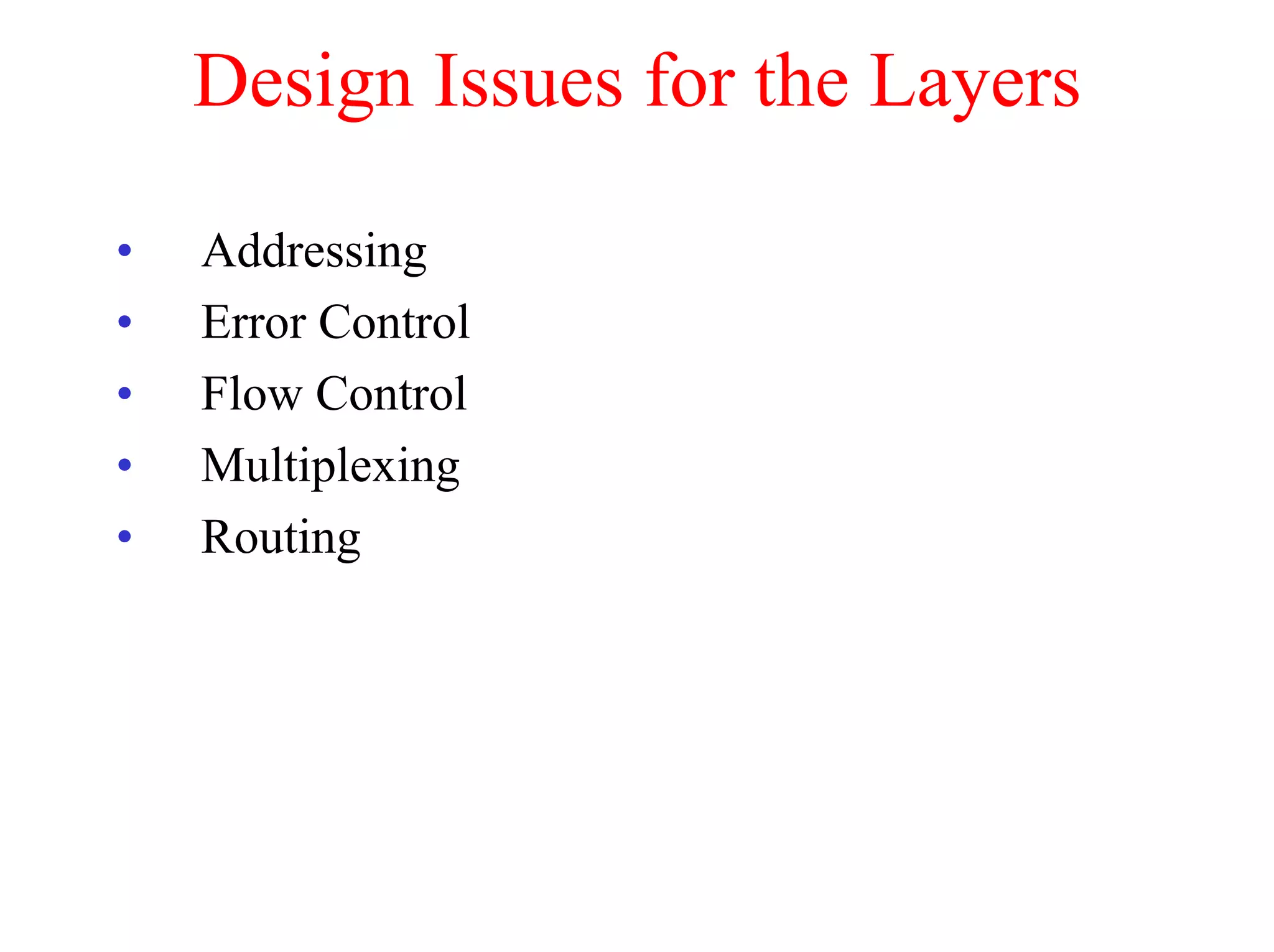 Design Issues for the Layers

•   Addressing
•   Error Control
•   Flow Control
•   Multiplexing
•   Routing
 