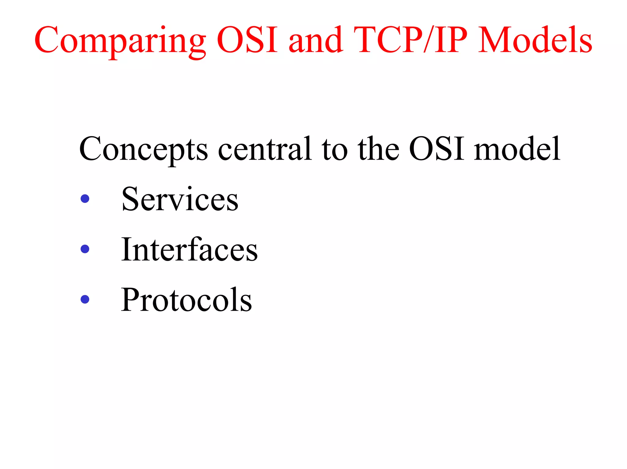 Comparing OSI and TCP/IP Models

  Concepts central to the OSI model
  • Services
  • Interfaces
  • Protocols
 