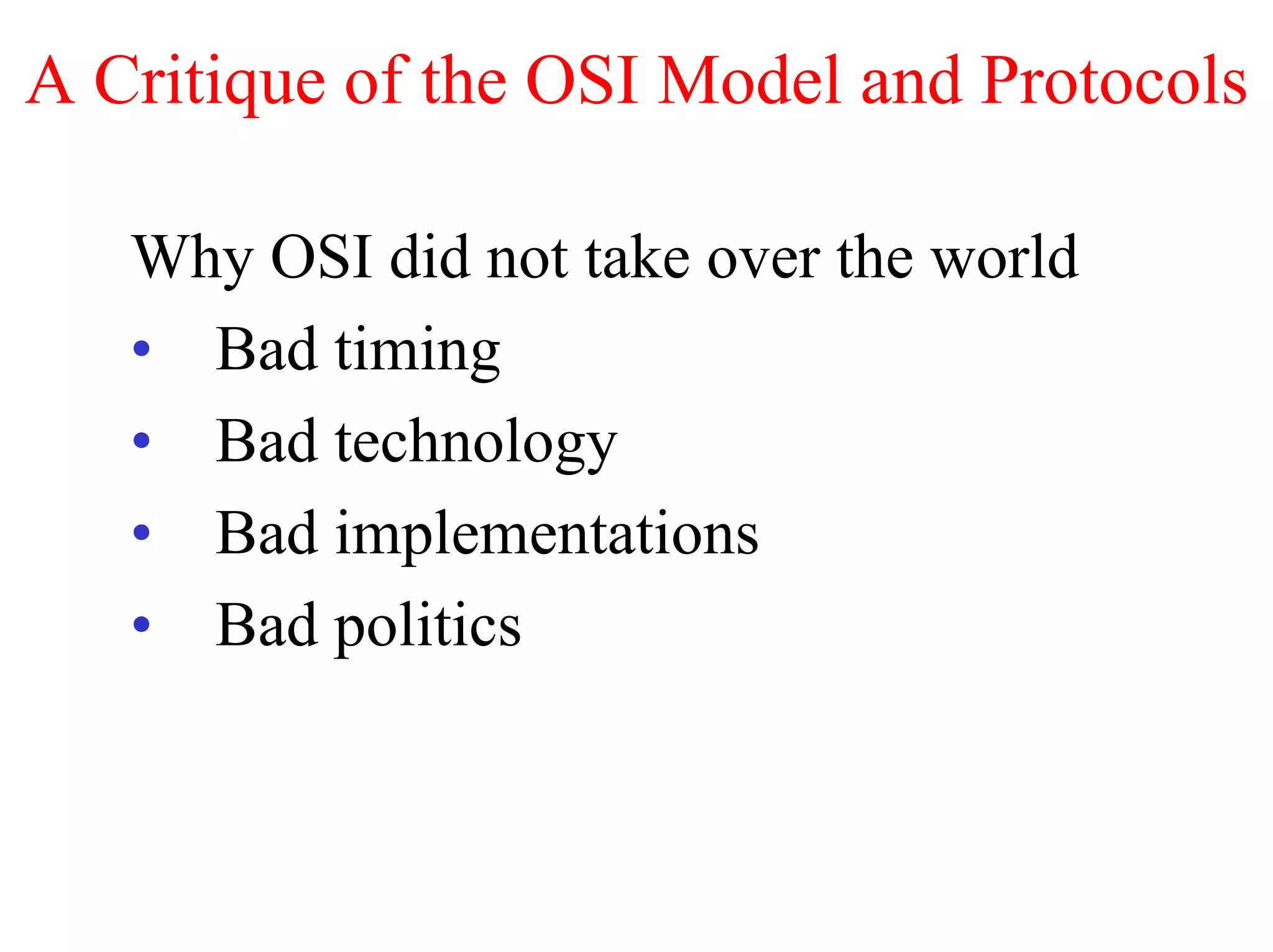 A Critique of the OSI Model and Protocols

   Why OSI did not take over the world
   • Bad timing
   • Bad technology
   • Bad implementations
   • Bad politics
 