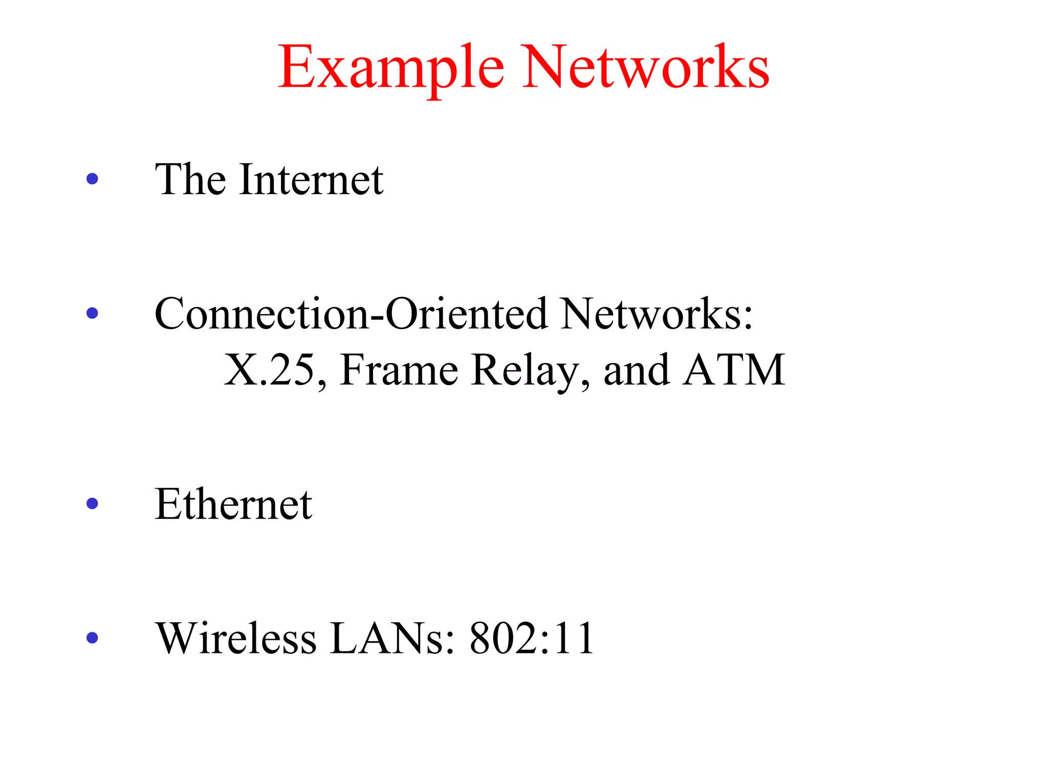 Example Networks
•   The Internet

•   Connection-Oriented Networks:
       X.25, Frame Relay, and ATM

•   Ethernet

•   Wireless LANs: 802:11
 