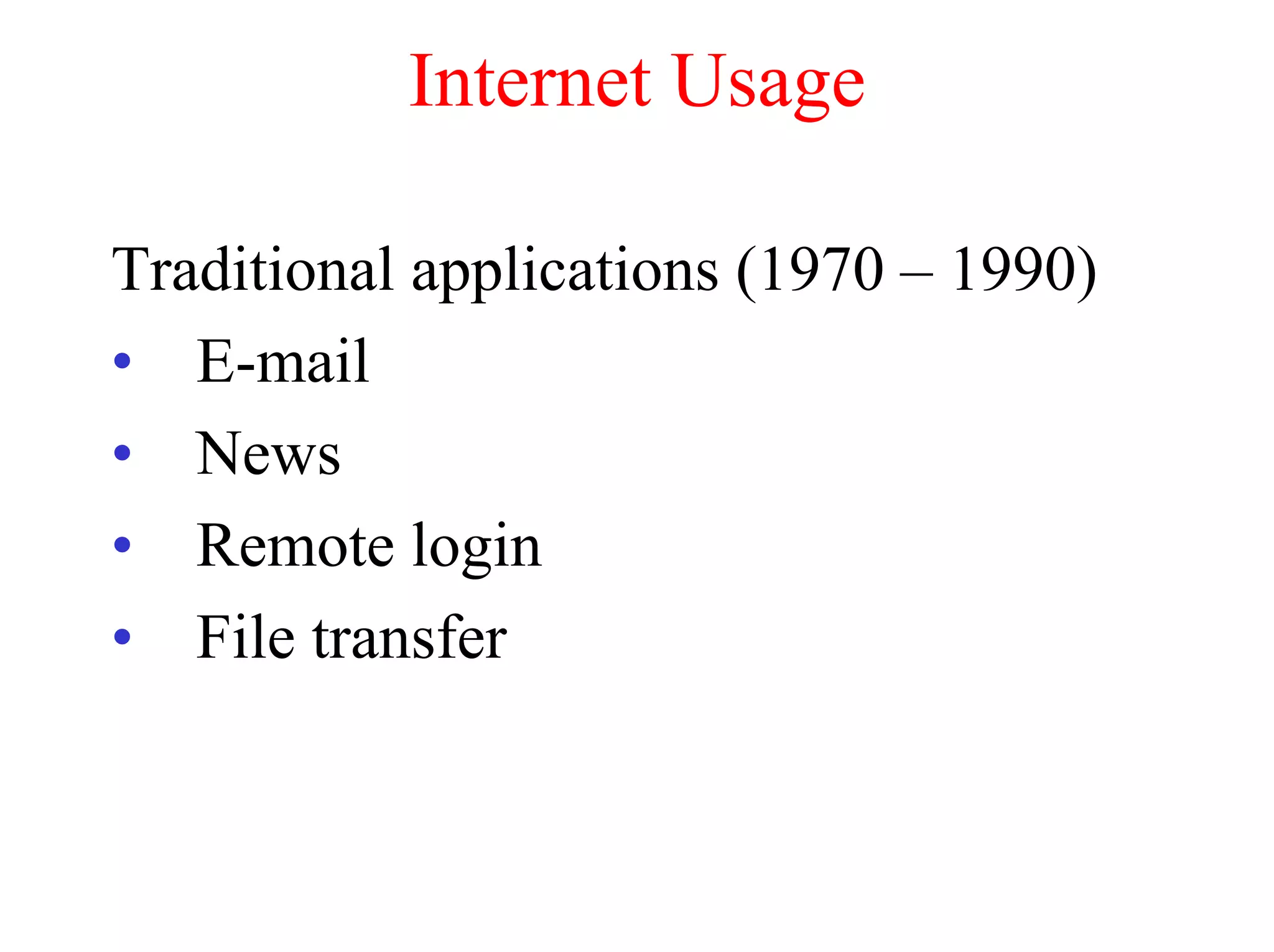 Internet Usage

Traditional applications (1970 – 1990)
• E-mail
• News
• Remote login
• File transfer
 