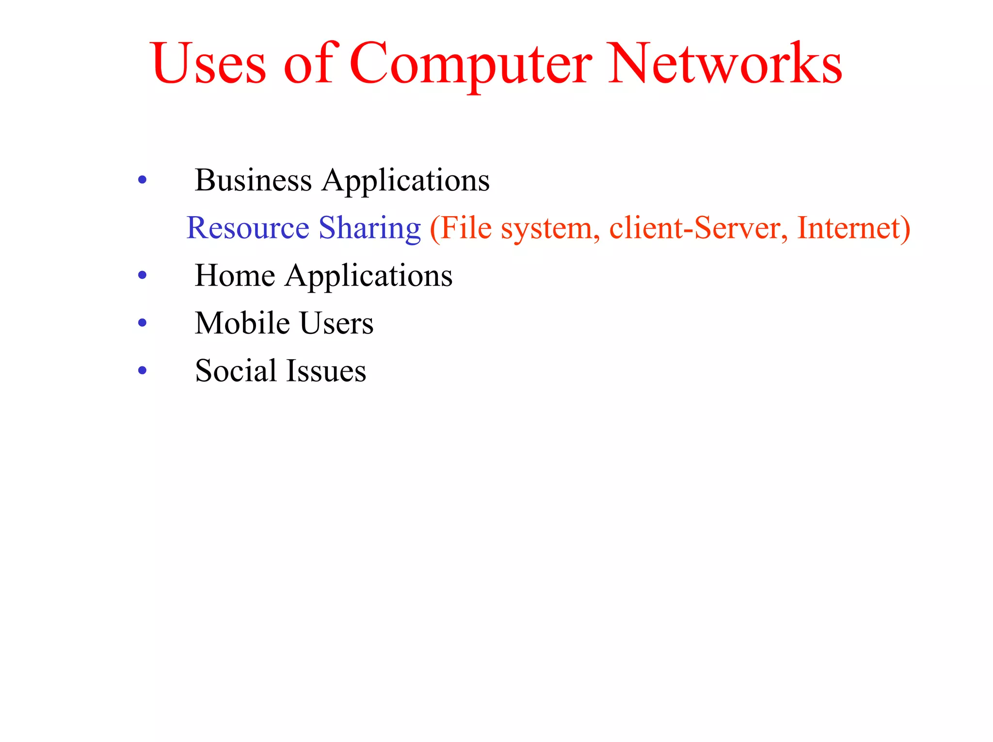 Uses of Computer Networks
•    Business Applications
     Resource Sharing (File system, client-Server, Internet)
•    Home Applications
•    Mobile Users
•    Social Issues
 